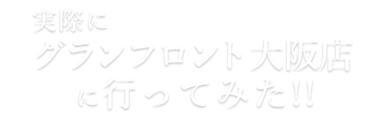 実際にグランフロント大阪店に行ってみた