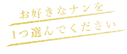 お好きなナンを 1つ選んでください