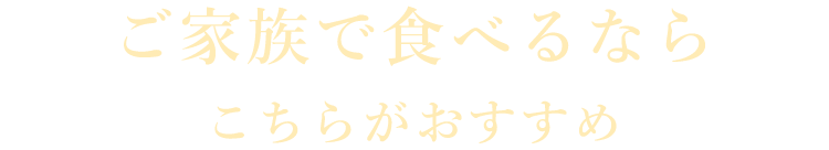 ご家族で食べるなら